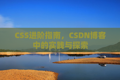 CSS进阶指南，CSDN博客中的实践与探索